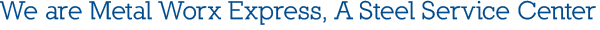 We are Metal Worx Express, A Steel Service Center
